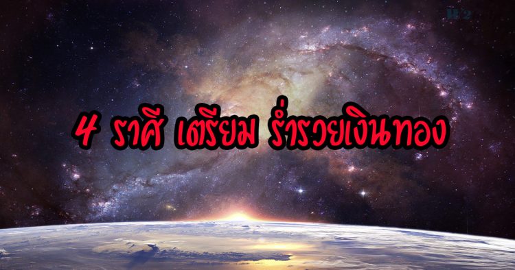 4 ราศี เตรียม ร่ำรวยเงินทอง เคราะห์ร้ายกลายเป็นดี