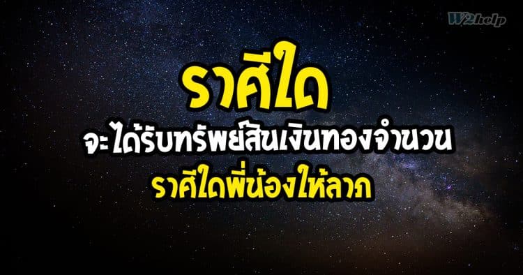 ราศีใดจะได้รับทรัพย์สินเงินทองจำนวนมาก ราศีใดพี่น้องให้ลาภ
