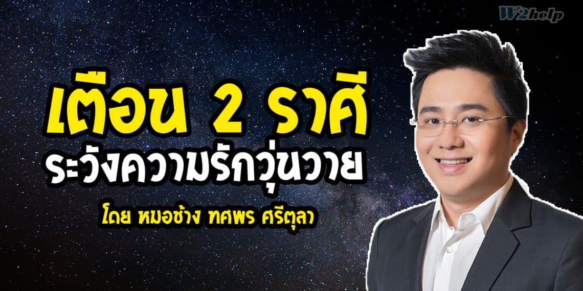 เตือน 2 ราศี ระวังความรักวุ่นวาย โดย หมอช้าง ทศพร ศรีตุลา