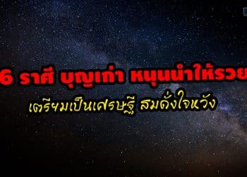 6 ราศี บุญเก่า หนุนนำให้รวย เตรียมเป็นเศรษฐี สมดั่งใจหวัง