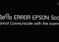 วิธีแก้ไข ERROR EPSON Scan “Cannot Communicate with the scanner”
