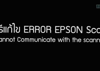 วิธีแก้ไข ERROR EPSON Scan “Cannot Communicate with the scanner”