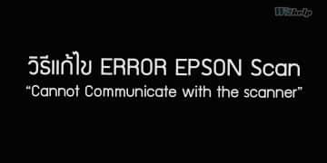วิธีแก้ไข ERROR EPSON Scan “Cannot Communicate with the scanner”