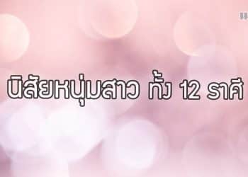 แอบส่อง นิสัยหนุ่มสาว ทั้ง 12 ราศี