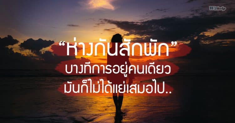 ‘ห่างกันสักพัก’ บางทีการอยู่คนเดียว มันก็ไม่ได้แย่เสมอไป..