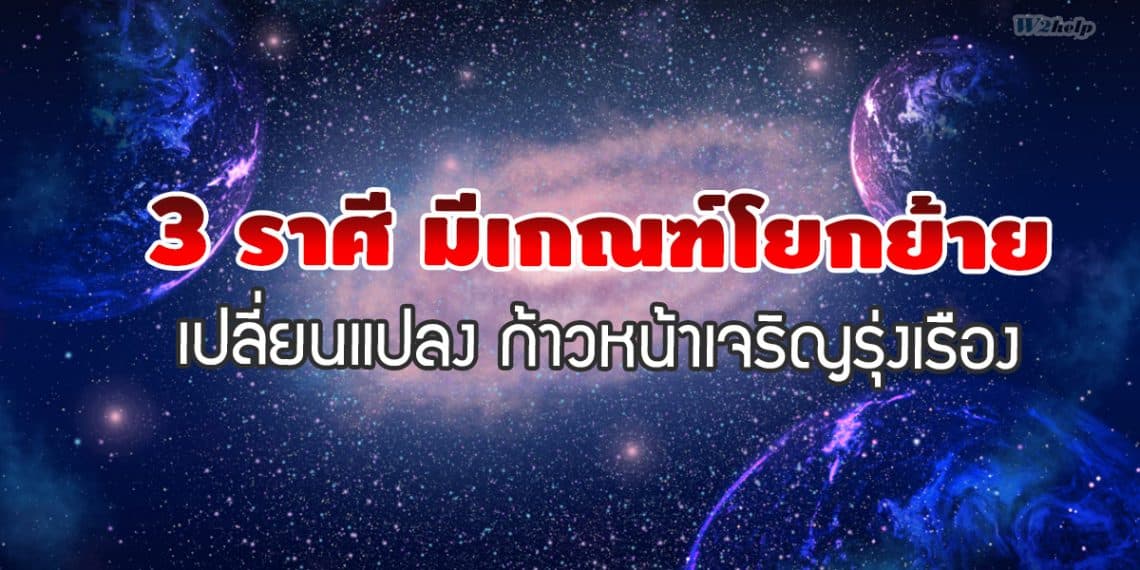 3 ราศี มีเกณฑ์โยกย้าย เปลี่ยนแปลง ก้าวหน้าเจริญรุ่งเรือง