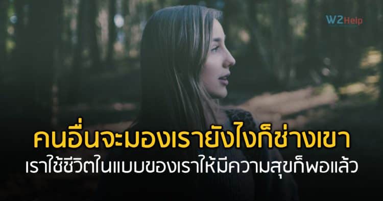 คนอื่นจะมองเรายังไงก็ช่างเขา เราใช้ชีวิตในแบบของเราให้มีความสุขในทุกๆ วันก็พอแล้ว